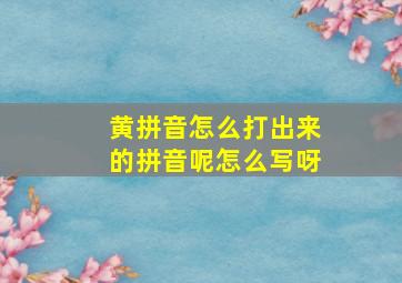 黄拼音怎么打出来的拼音呢怎么写呀