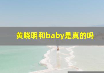 黄晓明和baby是真的吗