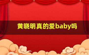 黄晓明真的爱baby吗