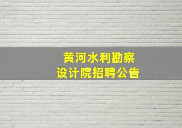 黄河水利勘察设计院招聘公告