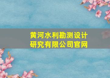 黄河水利勘测设计研究有限公司官网