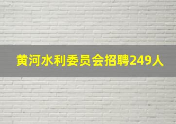 黄河水利委员会招聘249人