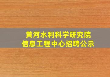 黄河水利科学研究院信息工程中心招聘公示