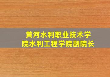 黄河水利职业技术学院水利工程学院副院长