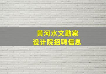 黄河水文勘察设计院招聘信息