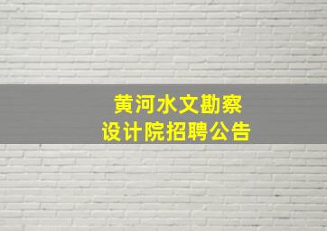 黄河水文勘察设计院招聘公告