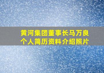 黄河集团董事长马万良个人简历资料介绍照片