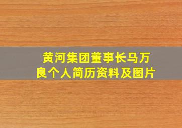 黄河集团董事长马万良个人简历资料及图片