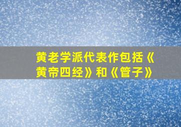 黄老学派代表作包括《黄帝四经》和《管子》