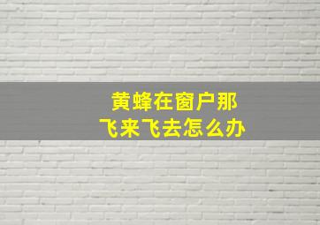 黄蜂在窗户那飞来飞去怎么办