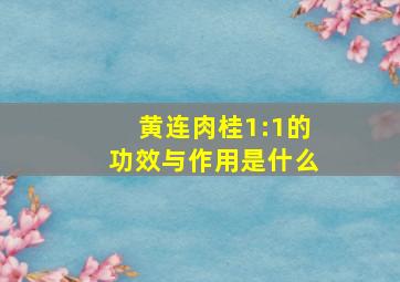 黄连肉桂1:1的功效与作用是什么