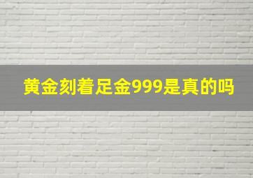 黄金刻着足金999是真的吗