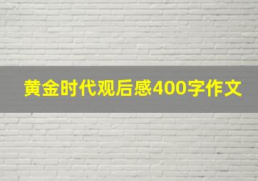 黄金时代观后感400字作文