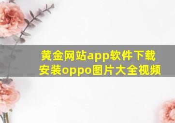 黄金网站app软件下载安装oppo图片大全视频