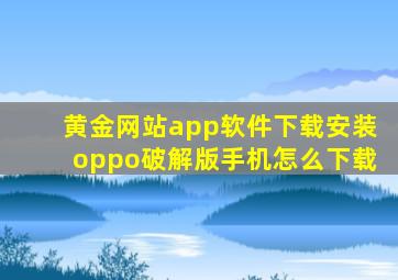 黄金网站app软件下载安装oppo破解版手机怎么下载