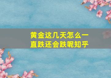 黄金这几天怎么一直跌还会跌呢知乎