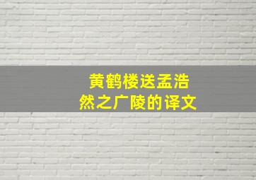 黄鹤楼送孟浩然之广陵的译文