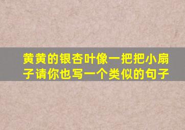 黄黄的银杏叶像一把把小扇子请你也写一个类似的句子