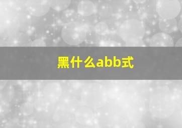 黑什么abb式