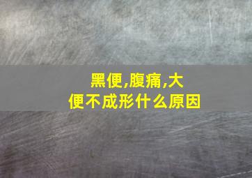 黑便,腹痛,大便不成形什么原因