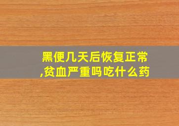 黑便几天后恢复正常,贫血严重吗吃什么药