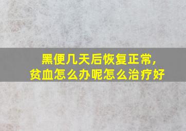 黑便几天后恢复正常,贫血怎么办呢怎么治疗好