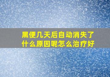 黑便几天后自动消失了什么原因呢怎么治疗好