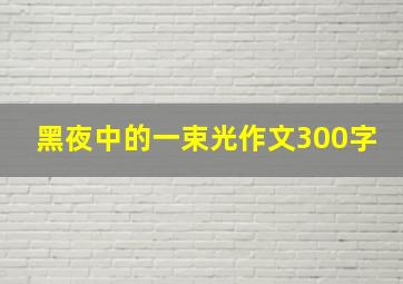 黑夜中的一束光作文300字