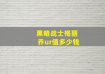 黑暗战士格丽乔ur值多少钱