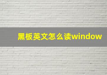 黑板英文怎么读window