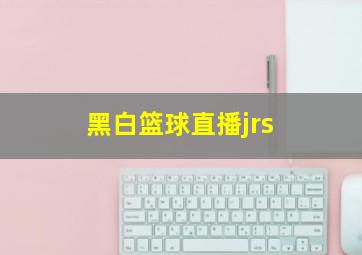 黑白篮球直播jrs