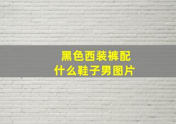 黑色西装裤配什么鞋子男图片