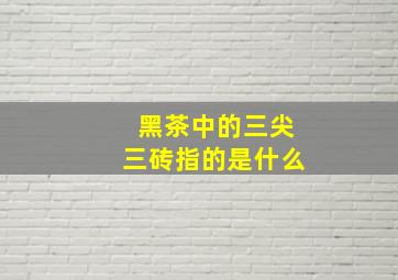 黑茶中的三尖三砖指的是什么