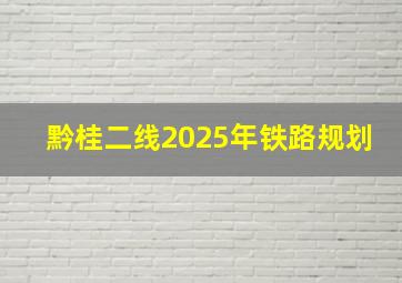 黔桂二线2025年铁路规划