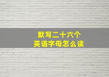 默写二十六个英语字母怎么读