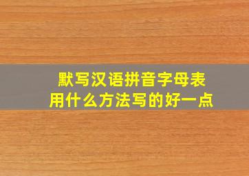 默写汉语拼音字母表用什么方法写的好一点