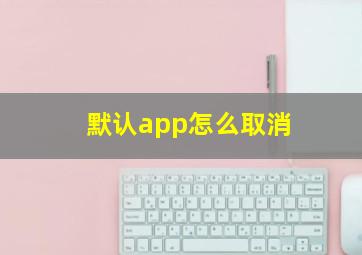 默认app怎么取消