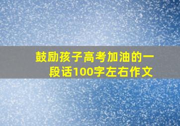 鼓励孩子高考加油的一段话100字左右作文