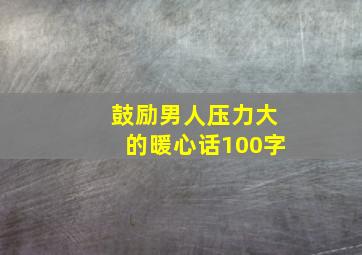 鼓励男人压力大的暖心话100字