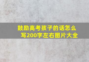 鼓励高考孩子的话怎么写200字左右图片大全