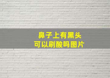 鼻子上有黑头可以刷酸吗图片