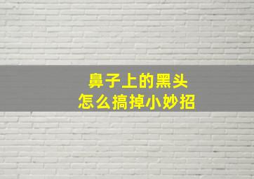 鼻子上的黑头怎么搞掉小妙招