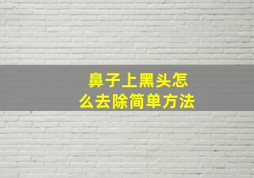 鼻子上黑头怎么去除简单方法