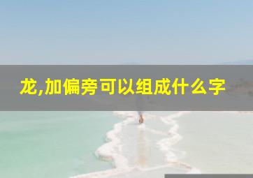 龙,加偏旁可以组成什么字