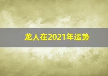 龙人在2021年运势