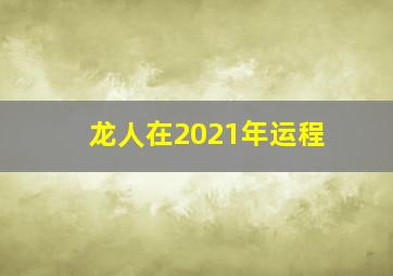 龙人在2021年运程