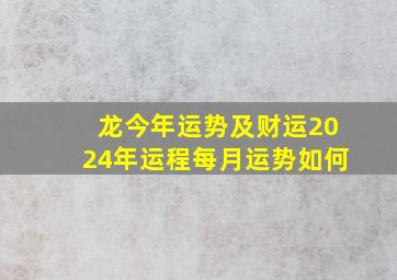 龙今年运势及财运2024年运程每月运势如何