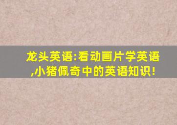 龙头英语:看动画片学英语,小猪佩奇中的英语知识!