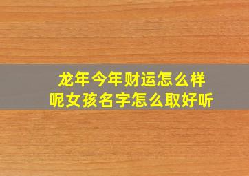 龙年今年财运怎么样呢女孩名字怎么取好听