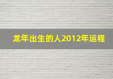 龙年出生的人2012年运程